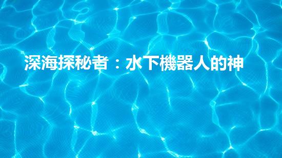 深海探秘者：水下機器人的神奇世界！